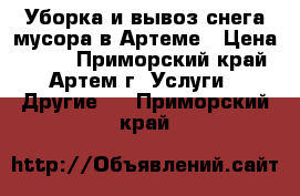 Уборка и вывоз снега мусора в Артеме › Цена ­ 300 - Приморский край, Артем г. Услуги » Другие   . Приморский край